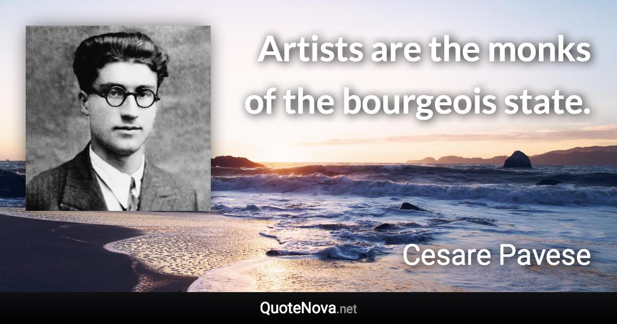 Artists are the monks of the bourgeois state. - Cesare Pavese quote