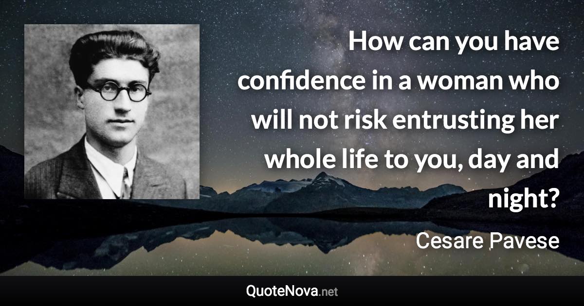 How can you have confidence in a woman who will not risk entrusting her whole life to you, day and night? - Cesare Pavese quote