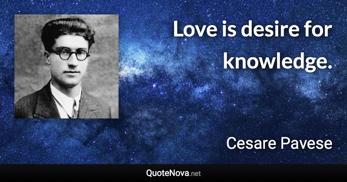 Love is desire for knowledge. - Cesare Pavese quote
