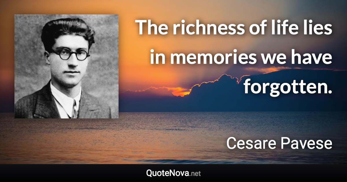 The richness of life lies in memories we have forgotten. - Cesare Pavese quote