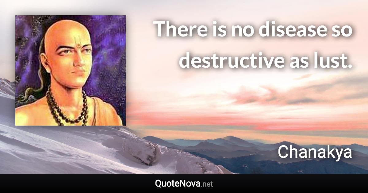 There is no disease so destructive as lust. - Chanakya quote