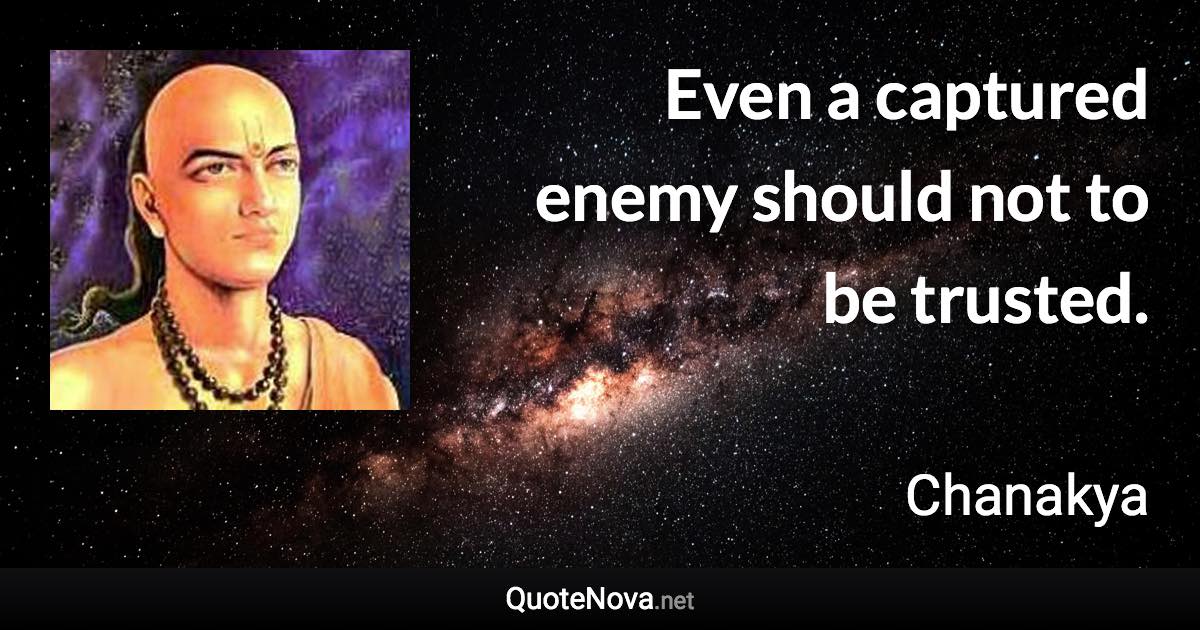 Even a captured enemy should not to be trusted. - Chanakya quote