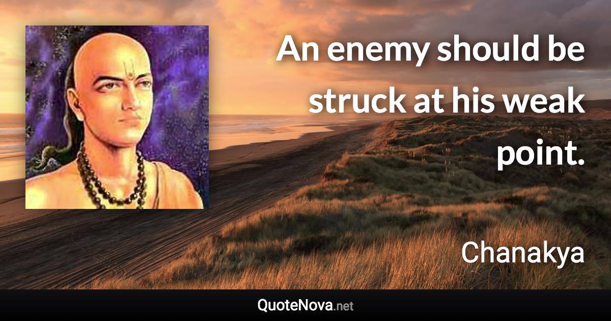 An enemy should be struck at his weak point. - Chanakya quote