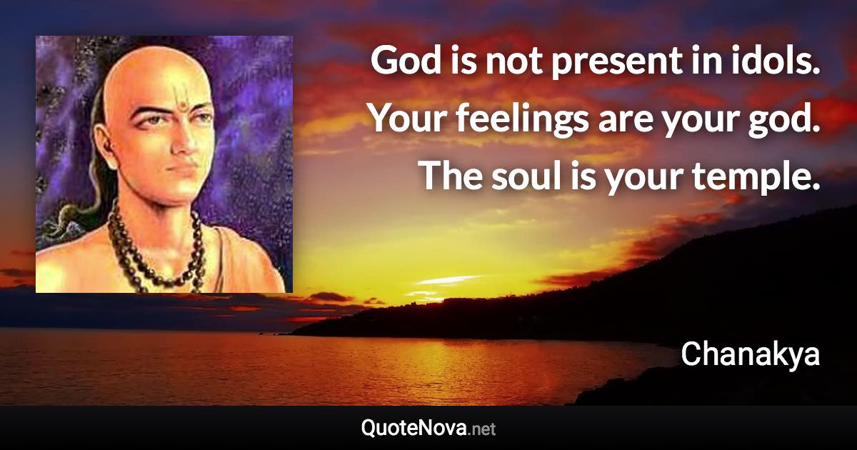 God is not present in idols. Your feelings are your god. The soul is your temple. - Chanakya quote