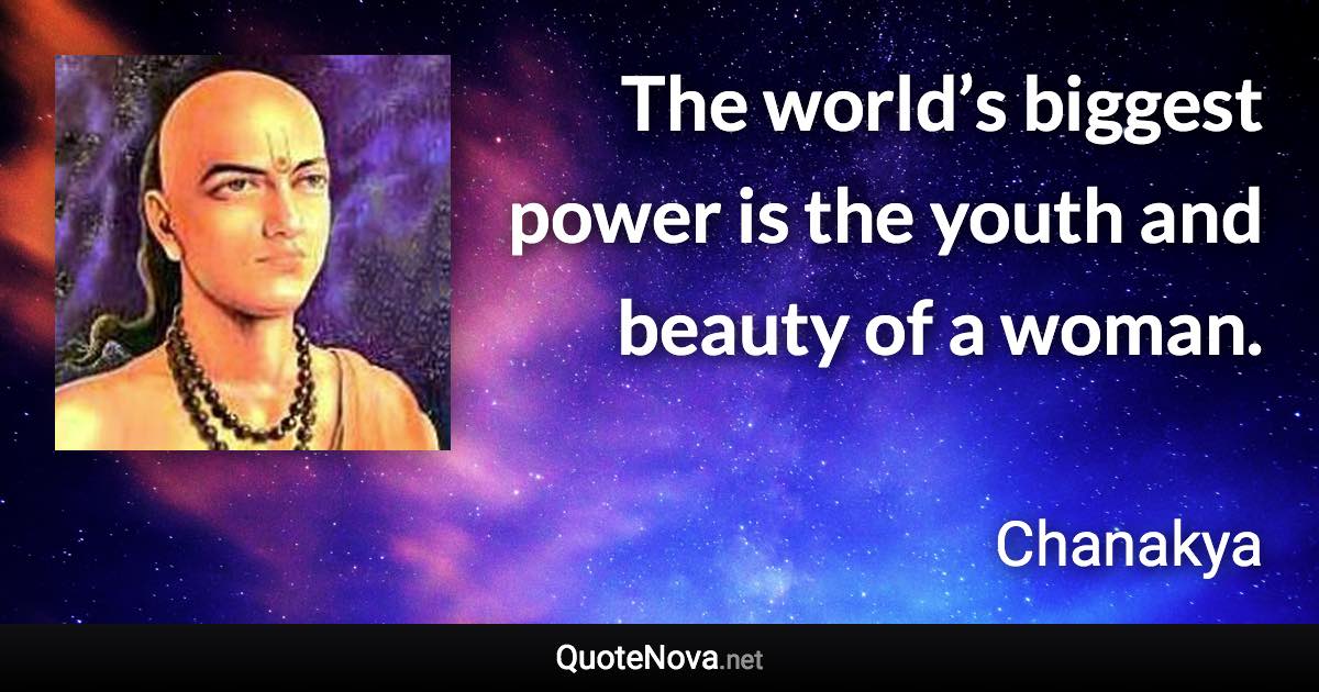 The world’s biggest power is the youth and beauty of a woman. - Chanakya quote