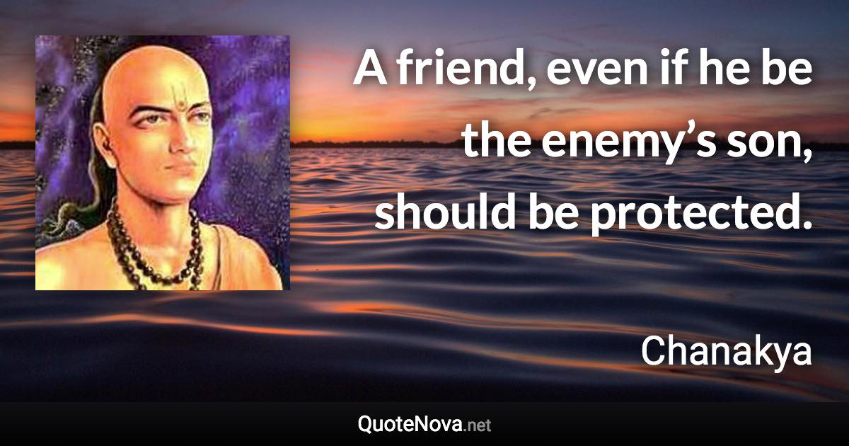 A friend, even if he be the enemy’s son, should be protected. - Chanakya quote