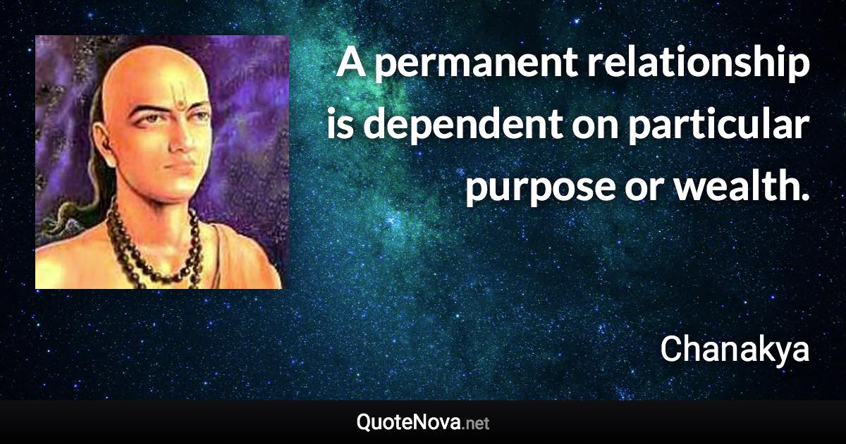 A permanent relationship is dependent on particular purpose or wealth. - Chanakya quote