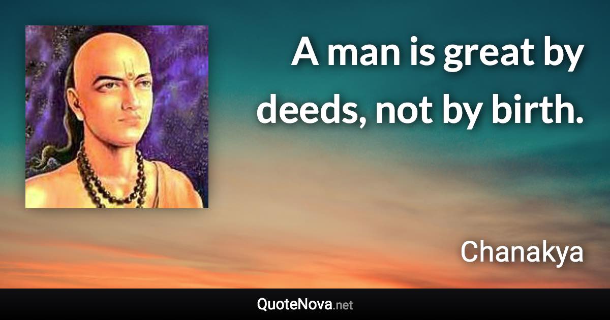 A man is great by deeds, not by birth. - Chanakya quote