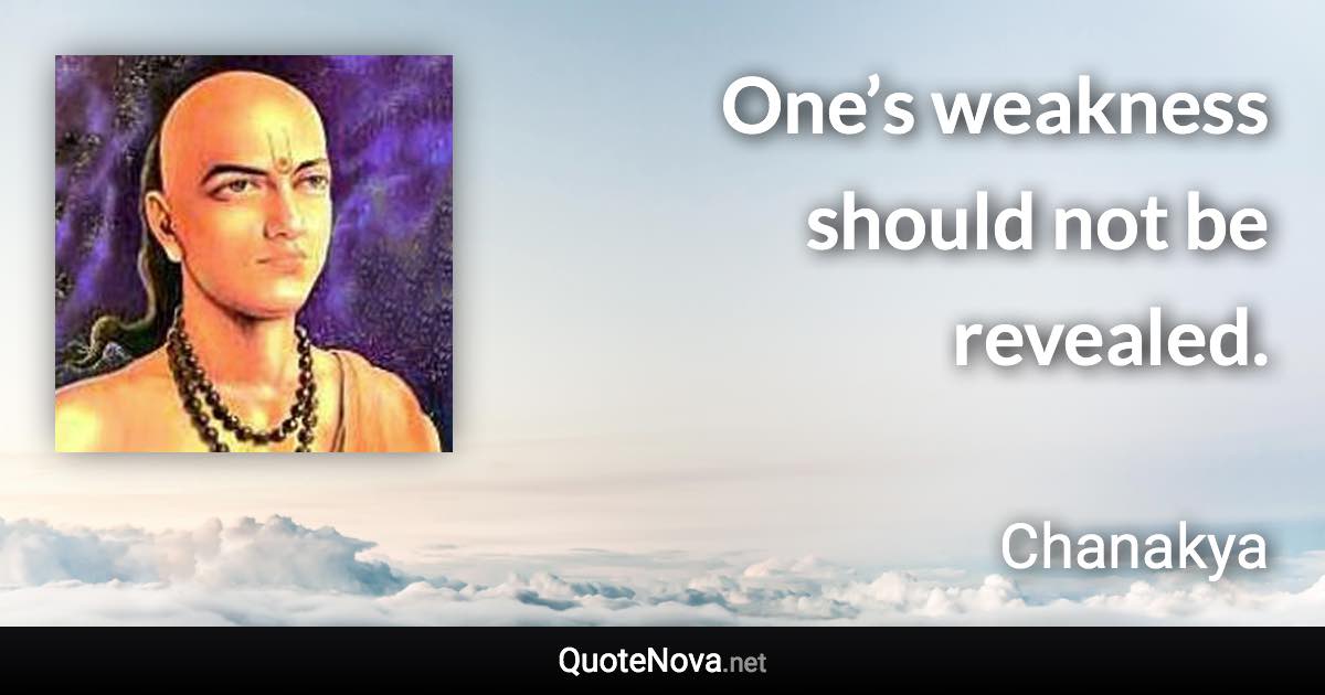 One’s weakness should not be revealed. - Chanakya quote