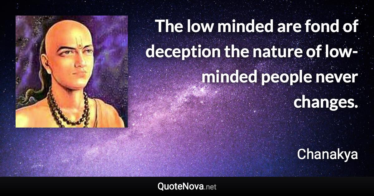 The low minded are fond of deception the nature of low-minded people never changes. - Chanakya quote