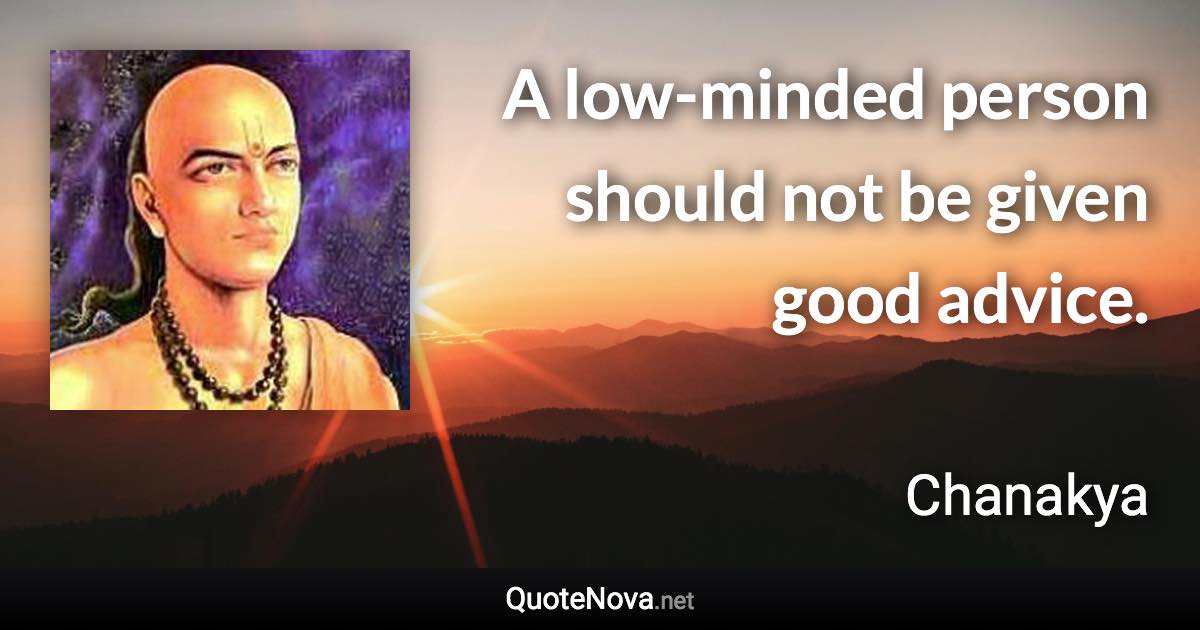 A low-minded person should not be given good advice. - Chanakya quote