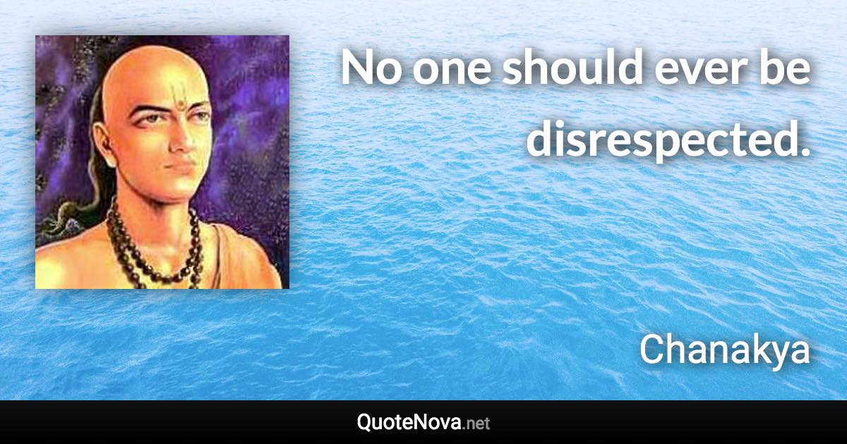 No one should ever be disrespected. - Chanakya quote