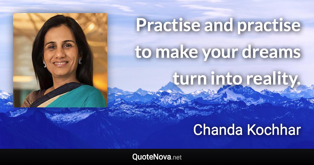 Practise and practise to make your dreams turn into reality. - Chanda Kochhar quote