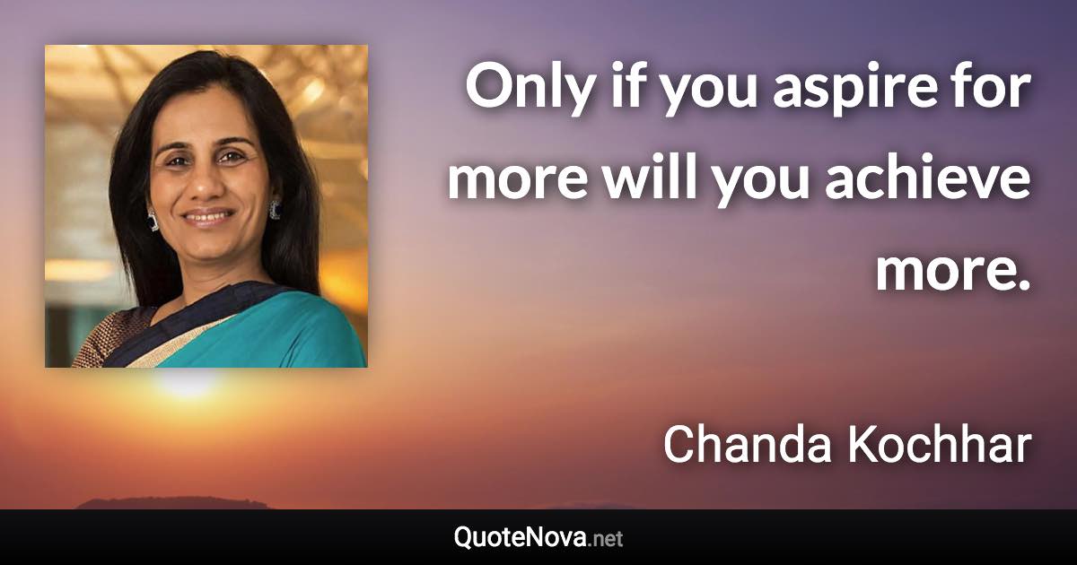 Only if you aspire for more will you achieve more. - Chanda Kochhar quote
