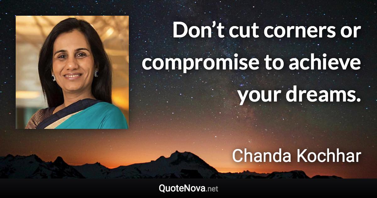 Don’t cut corners or compromise to achieve your dreams. - Chanda Kochhar quote