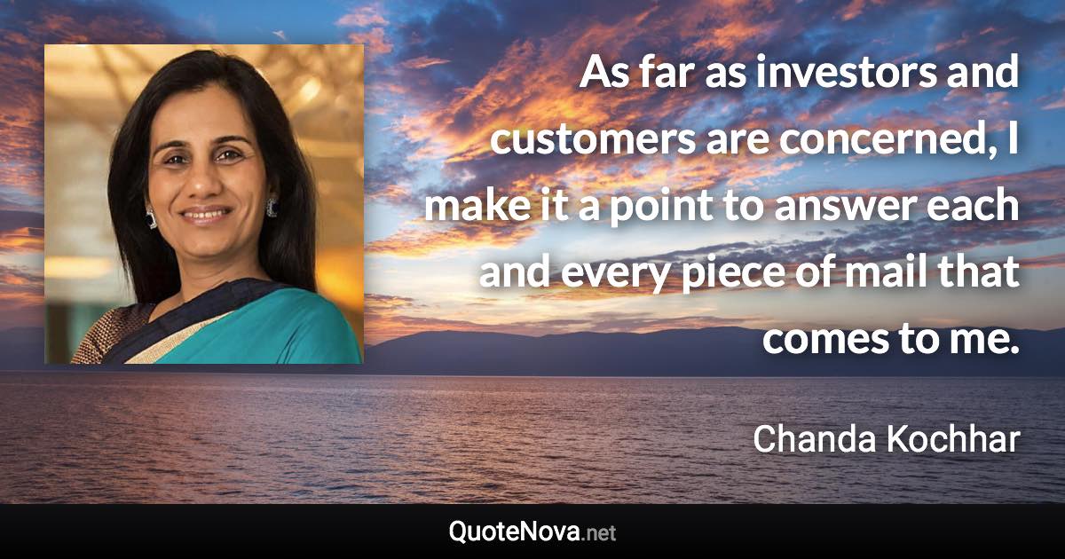 As far as investors and customers are concerned, I make it a point to answer each and every piece of mail that comes to me. - Chanda Kochhar quote