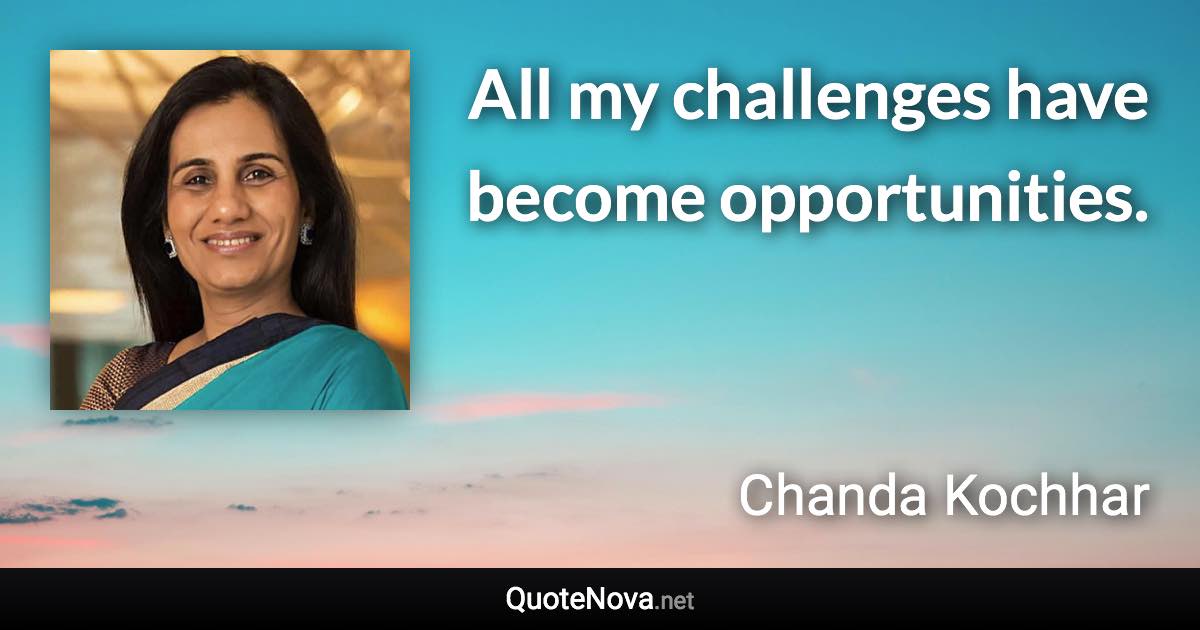 All my challenges have become opportunities. - Chanda Kochhar quote