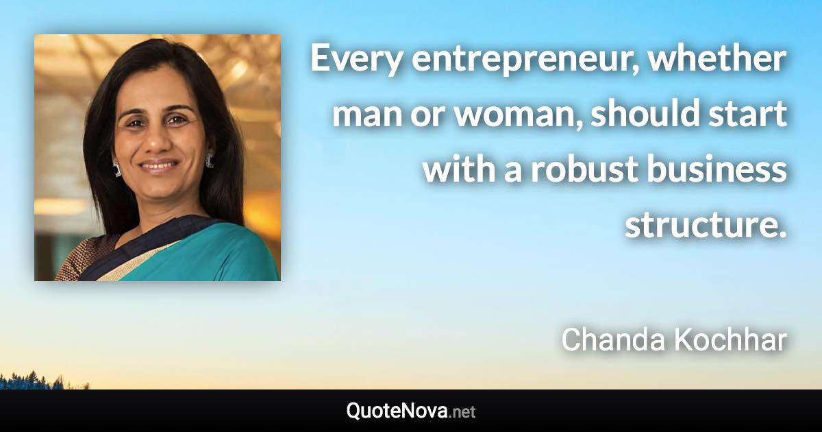 Every entrepreneur, whether man or woman, should start with a robust business structure. - Chanda Kochhar quote