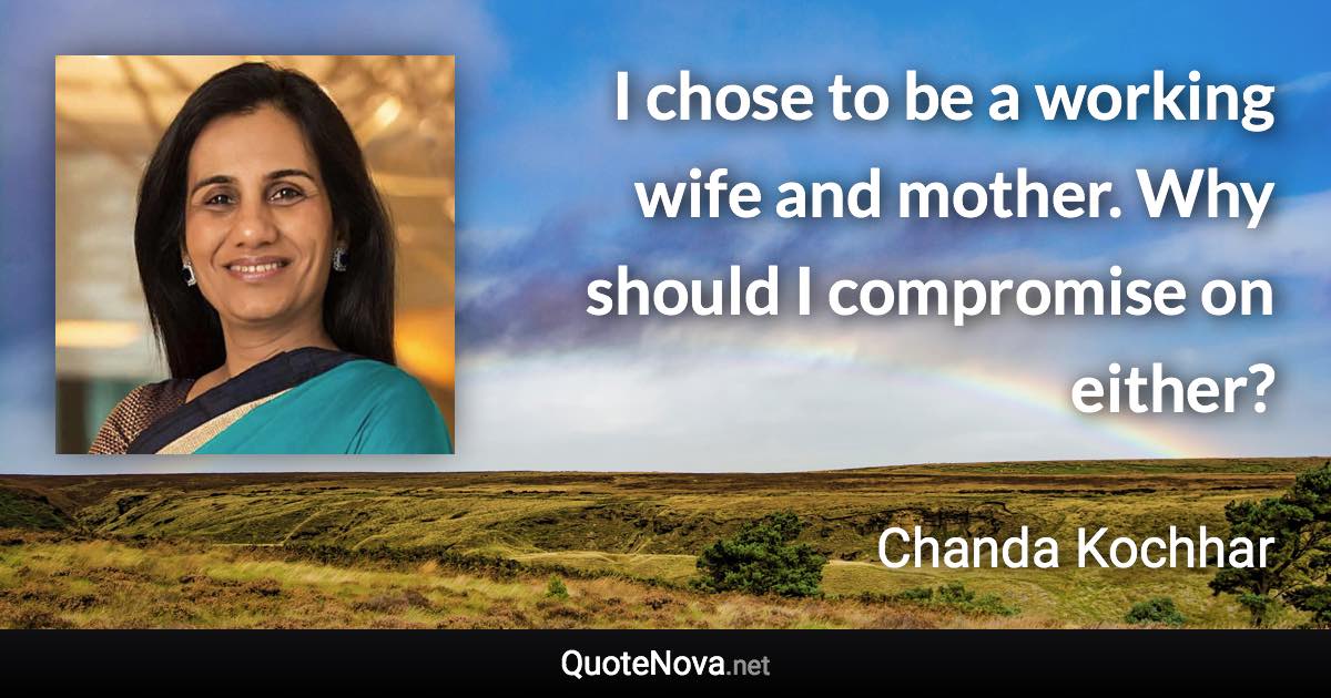 I chose to be a working wife and mother. Why should I compromise on either? - Chanda Kochhar quote
