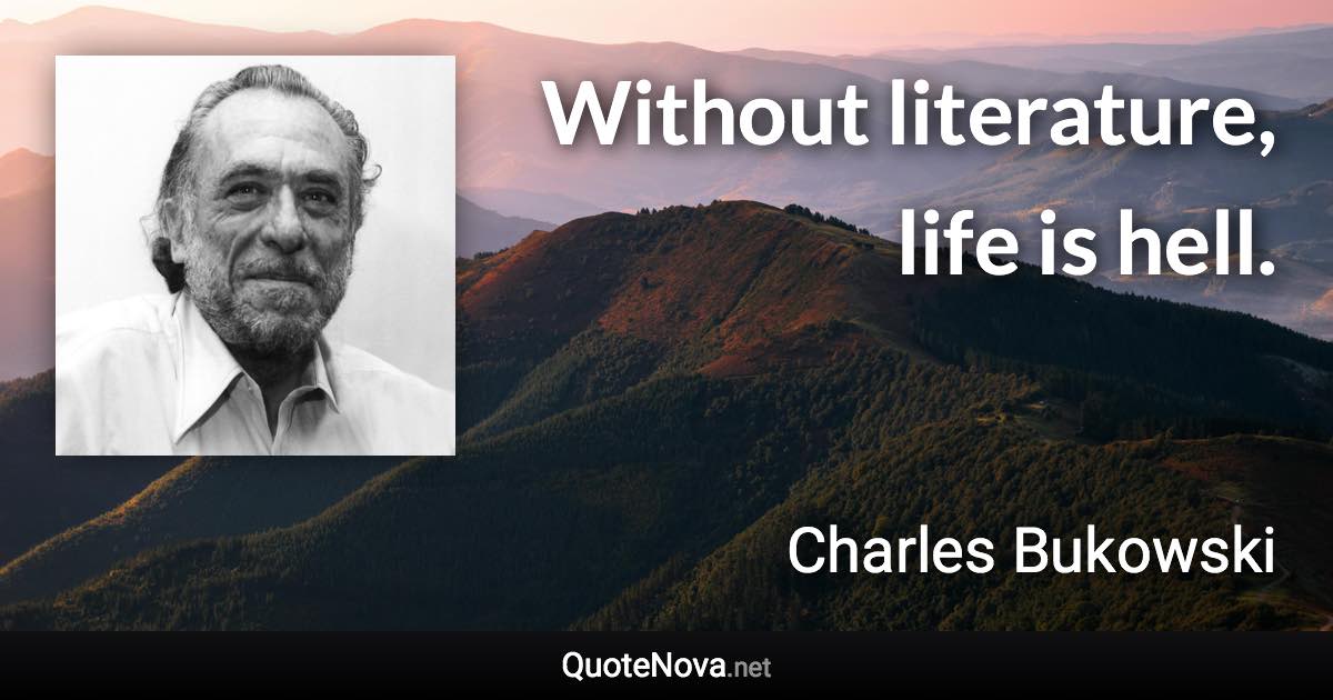 Without literature, life is hell. - Charles Bukowski quote