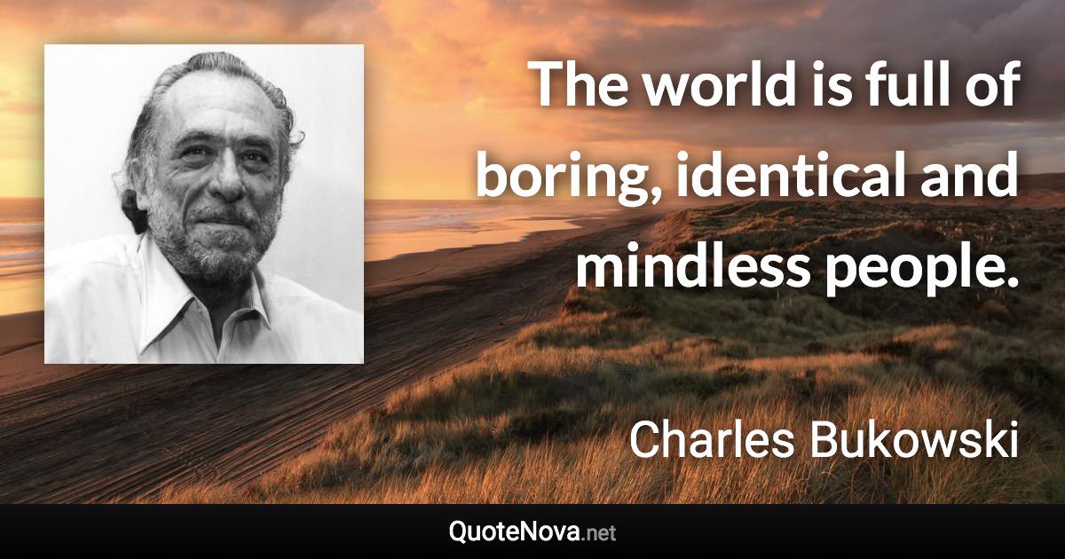 The world is full of boring, identical and mindless people. - Charles Bukowski quote