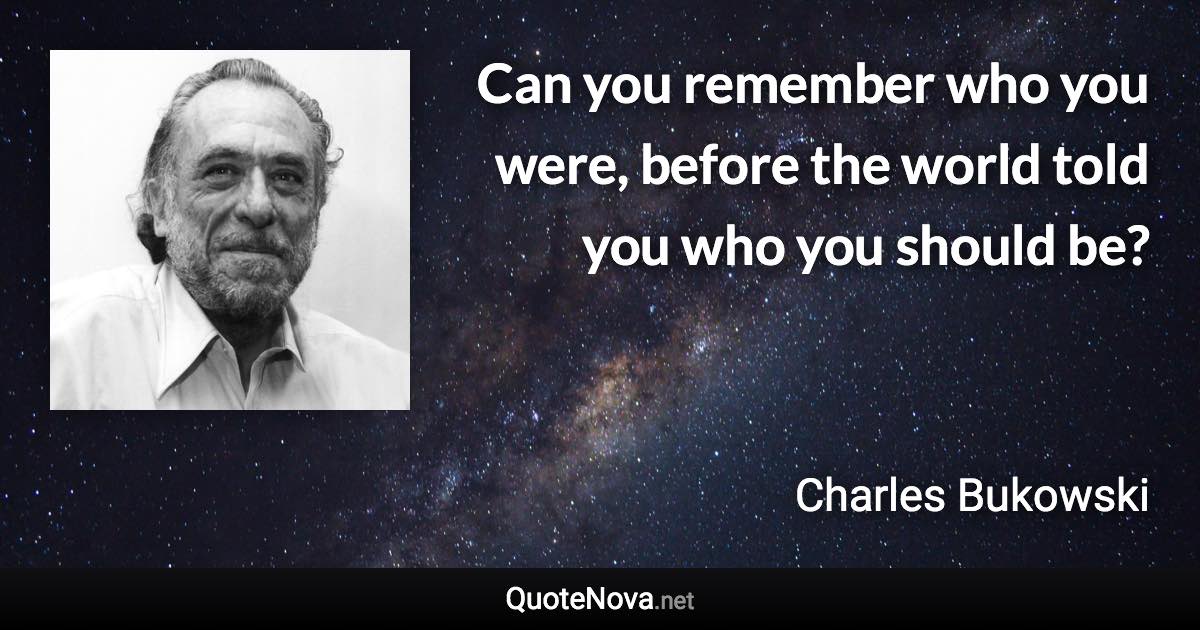 Can you remember who you were, before the world told you who you should be? - Charles Bukowski quote