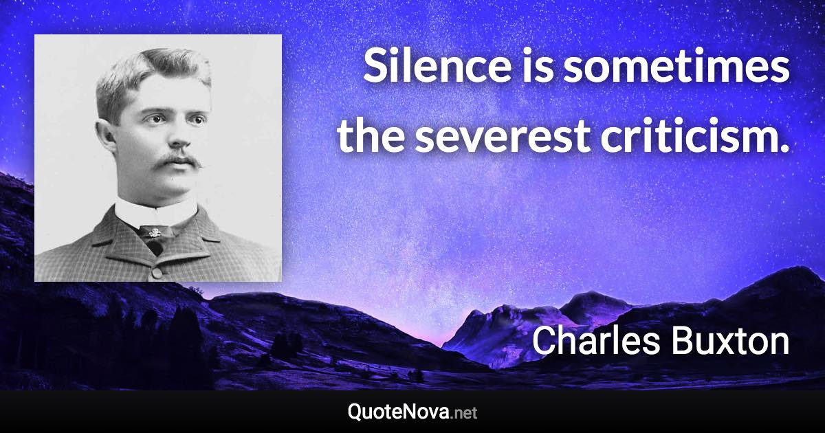 Silence is sometimes the severest criticism. - Charles Buxton quote