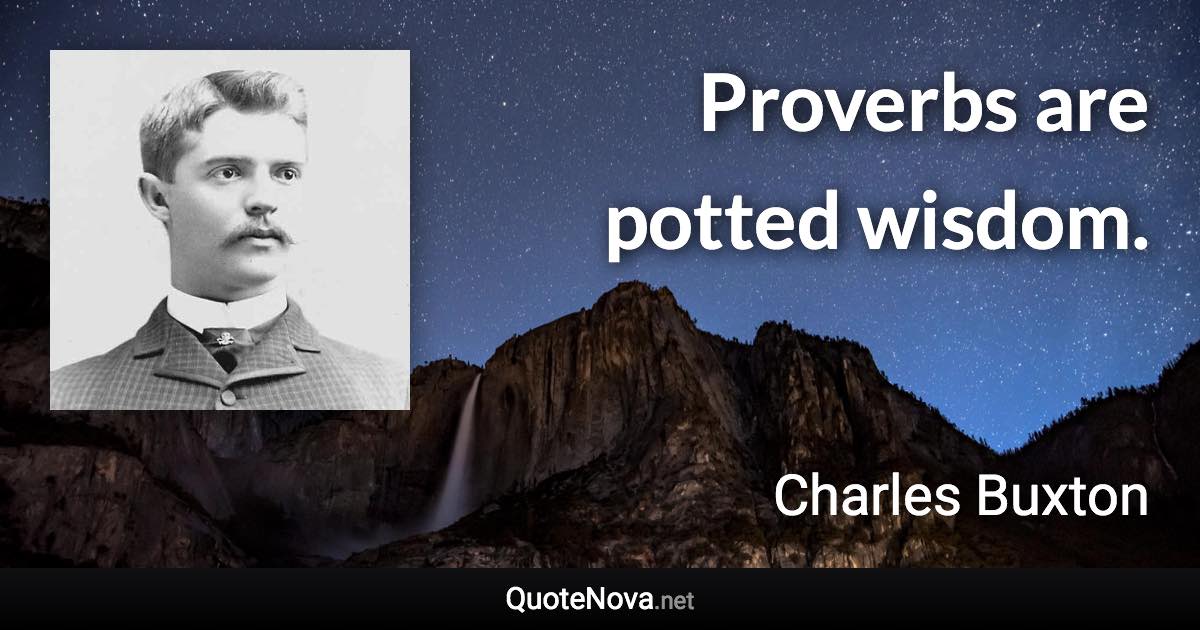 Proverbs are potted wisdom. - Charles Buxton quote