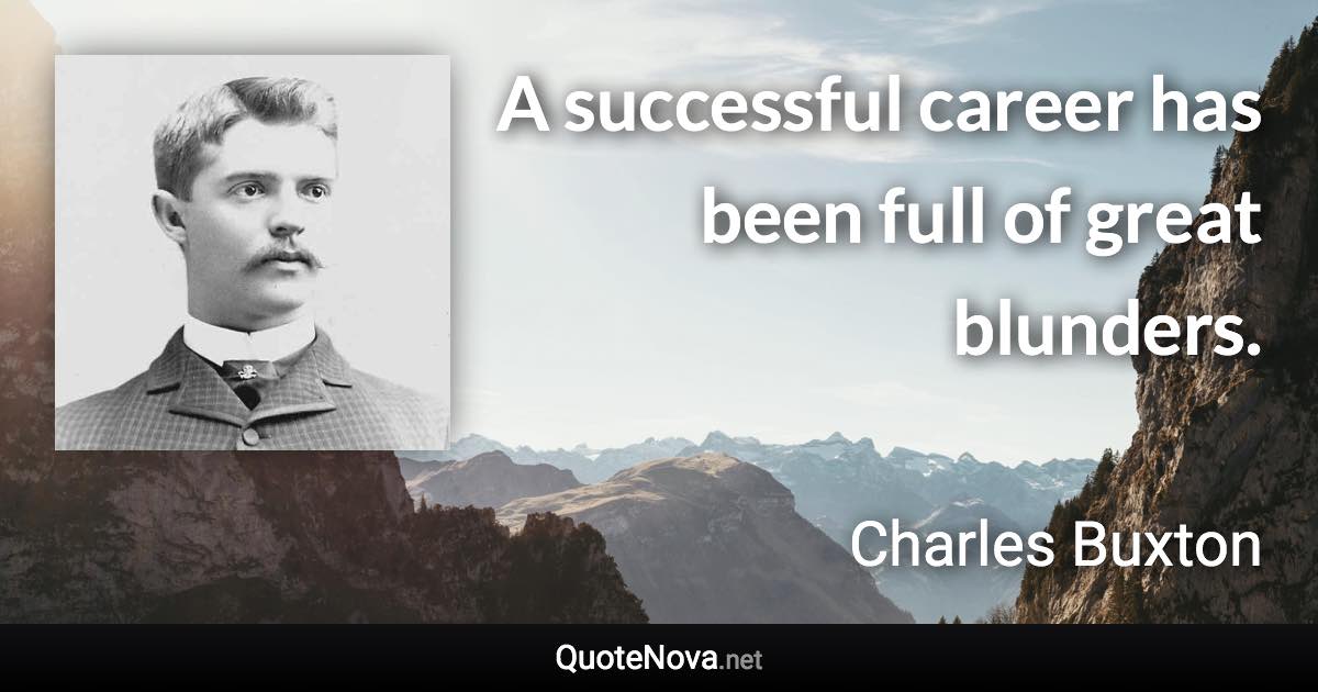 A successful career has been full of great blunders. - Charles Buxton quote