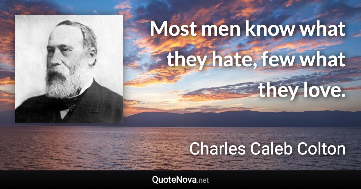 Most men know what they hate, few what they love. - Charles Caleb Colton quote