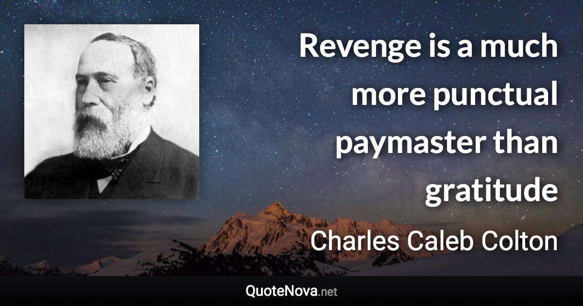 Revenge is a much more punctual paymaster than gratitude - Charles Caleb Colton quote