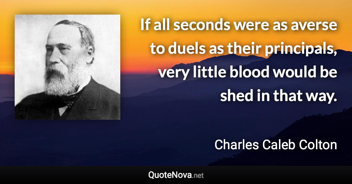 If all seconds were as averse to duels as their principals, very little blood would be shed in that way. - Charles Caleb Colton quote