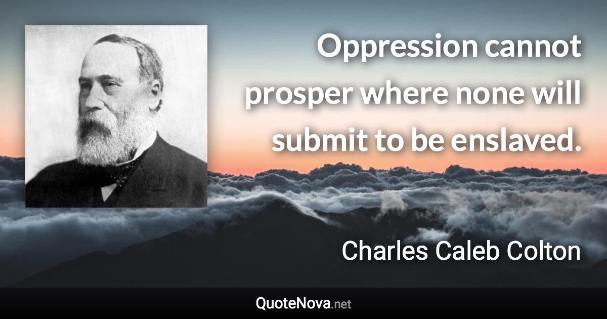 Oppression cannot prosper where none will submit to be enslaved. - Charles Caleb Colton quote