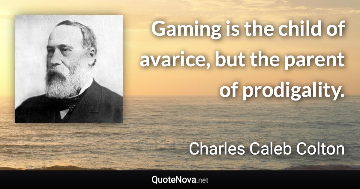 Gaming is the child of avarice, but the parent of prodigality. - Charles Caleb Colton quote