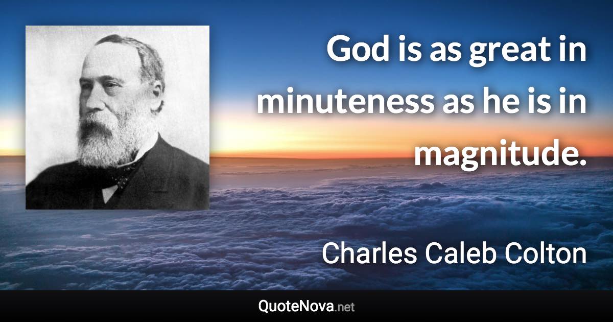 God is as great in minuteness as he is in magnitude. - Charles Caleb Colton quote