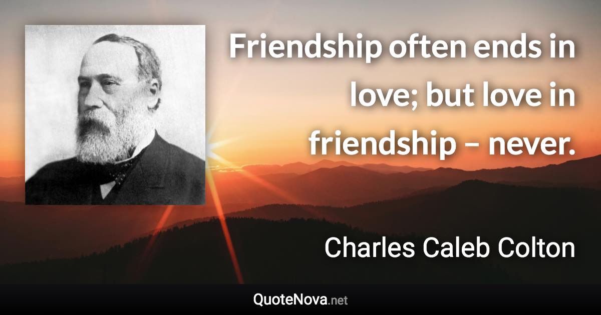 Friendship often ends in love; but love in friendship – never. - Charles Caleb Colton quote