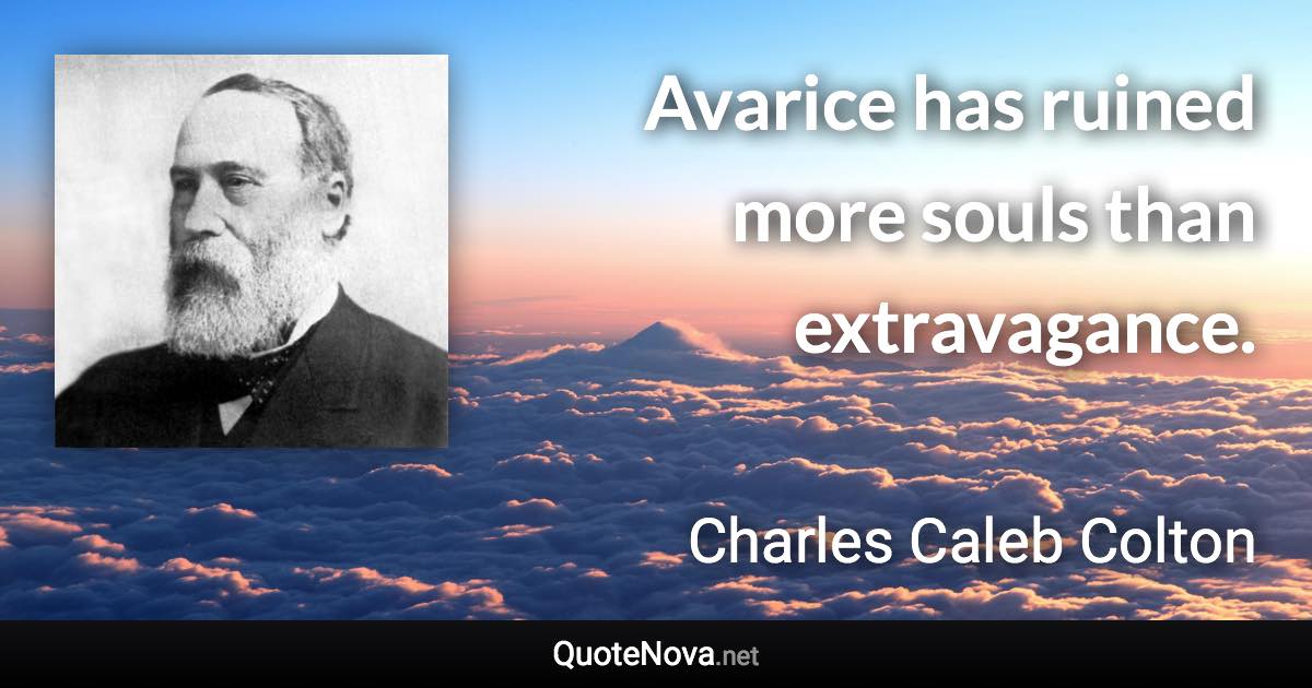 Avarice has ruined more souls than extravagance. - Charles Caleb Colton quote