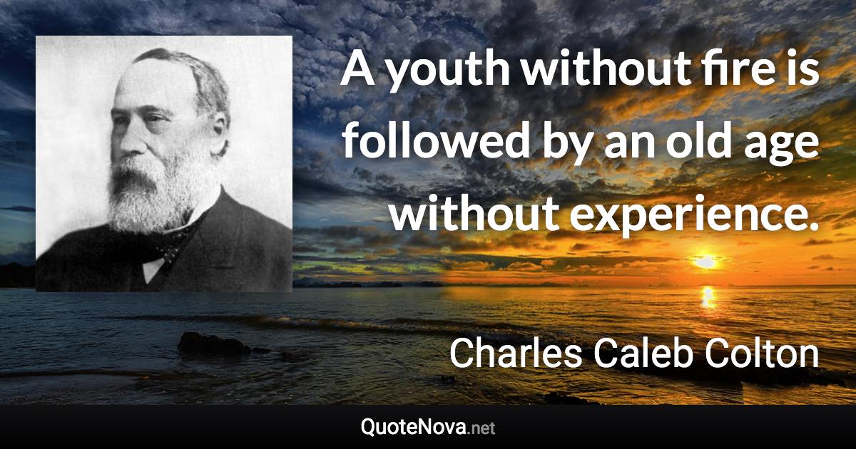 A youth without fire is followed by an old age without experience. - Charles Caleb Colton quote