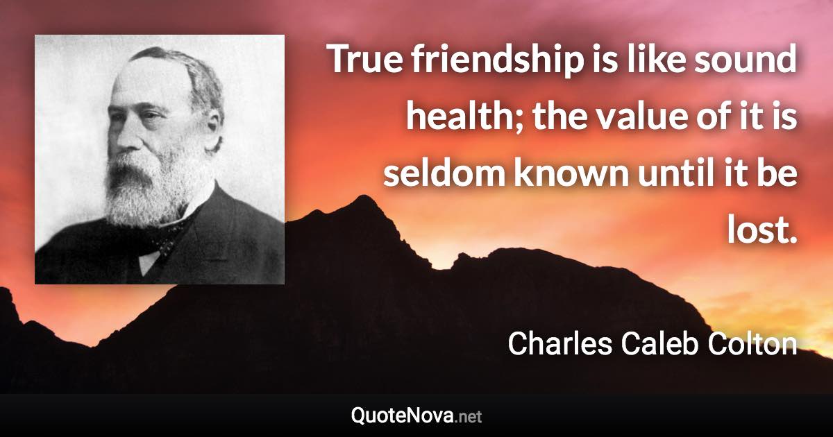 True friendship is like sound health; the value of it is seldom known until it be lost. - Charles Caleb Colton quote