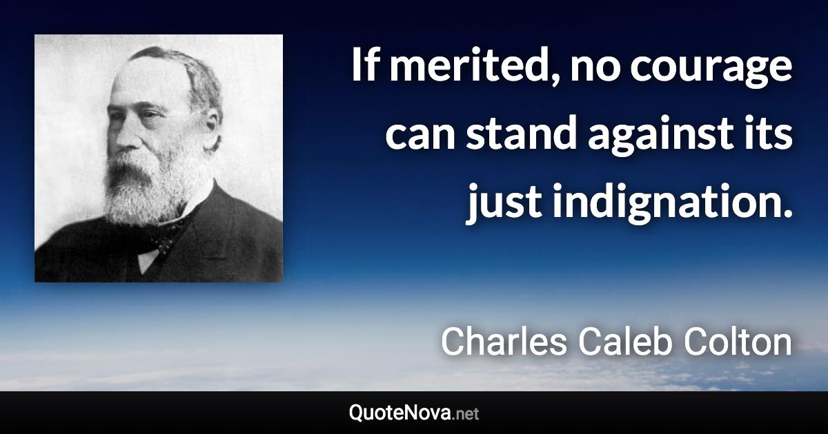 If merited, no courage can stand against its just indignation. - Charles Caleb Colton quote