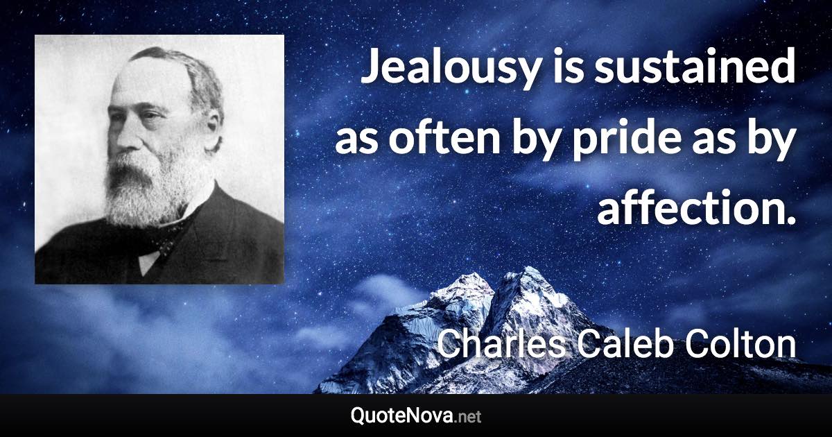 Jealousy is sustained as often by pride as by affection. - Charles Caleb Colton quote