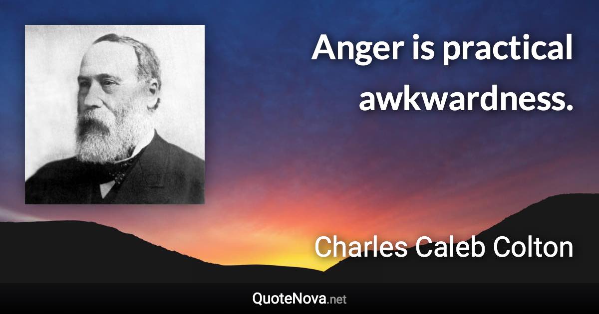 Anger is practical awkwardness. - Charles Caleb Colton quote