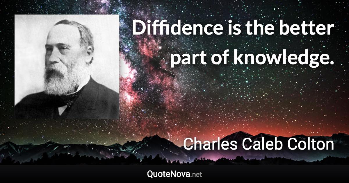 Diffidence is the better part of knowledge. - Charles Caleb Colton quote