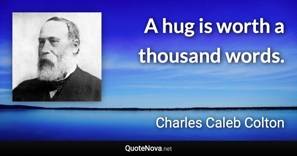 A hug is worth a thousand words. - Charles Caleb Colton quote