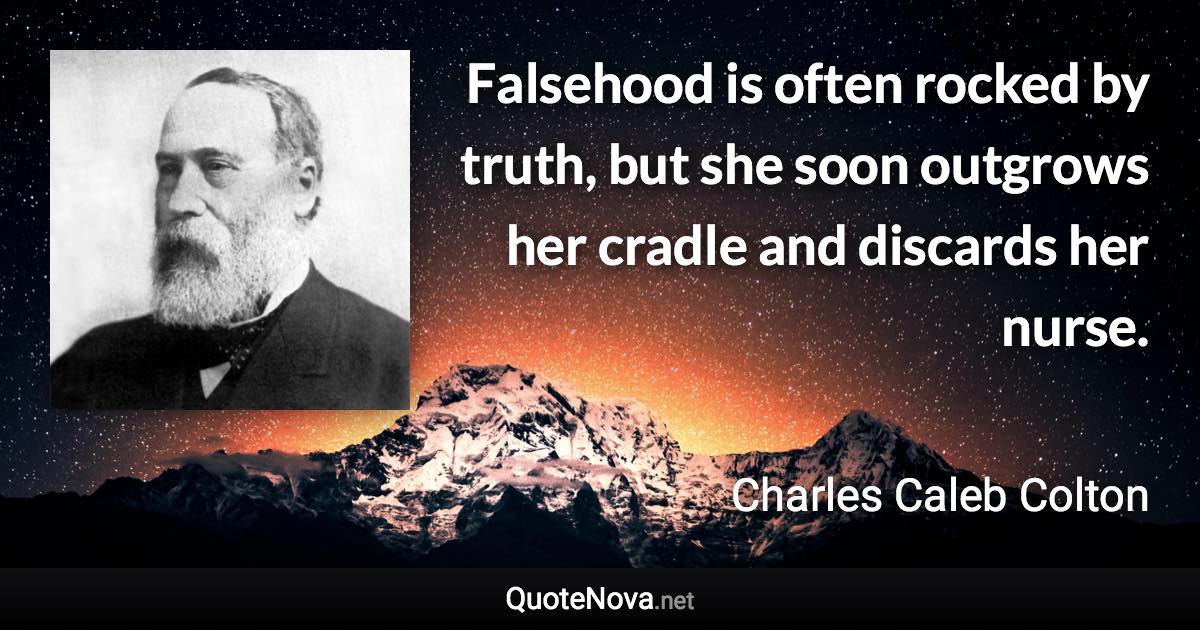 Falsehood is often rocked by truth, but she soon outgrows her cradle and discards her nurse. - Charles Caleb Colton quote