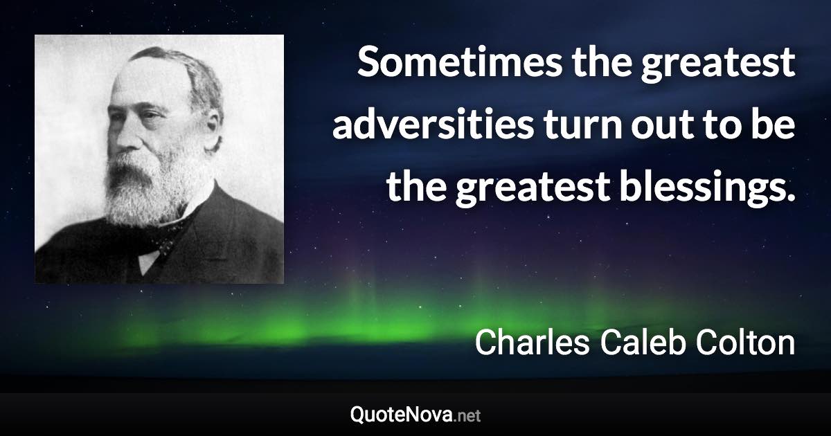 Sometimes the greatest adversities turn out to be the greatest blessings. - Charles Caleb Colton quote