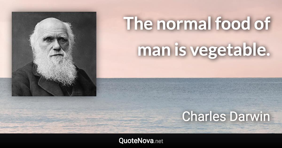 The normal food of man is vegetable. - Charles Darwin quote