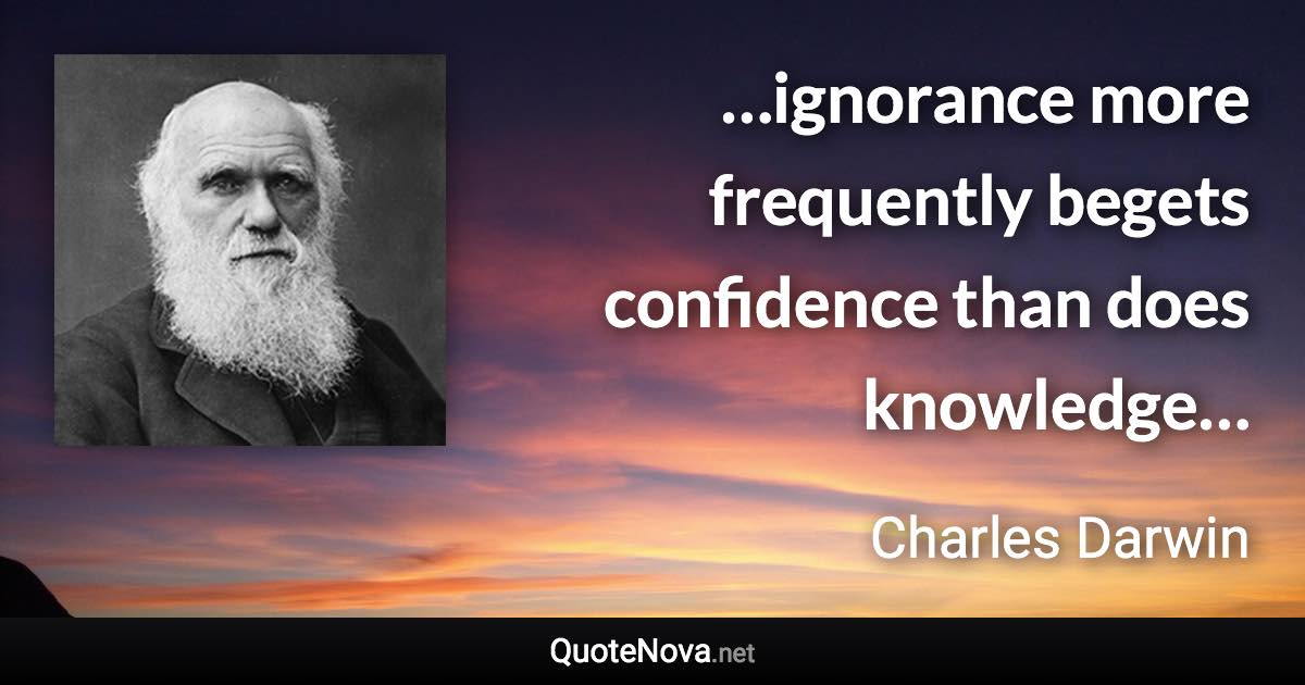 …ignorance more frequently begets confidence than does knowledge… - Charles Darwin quote