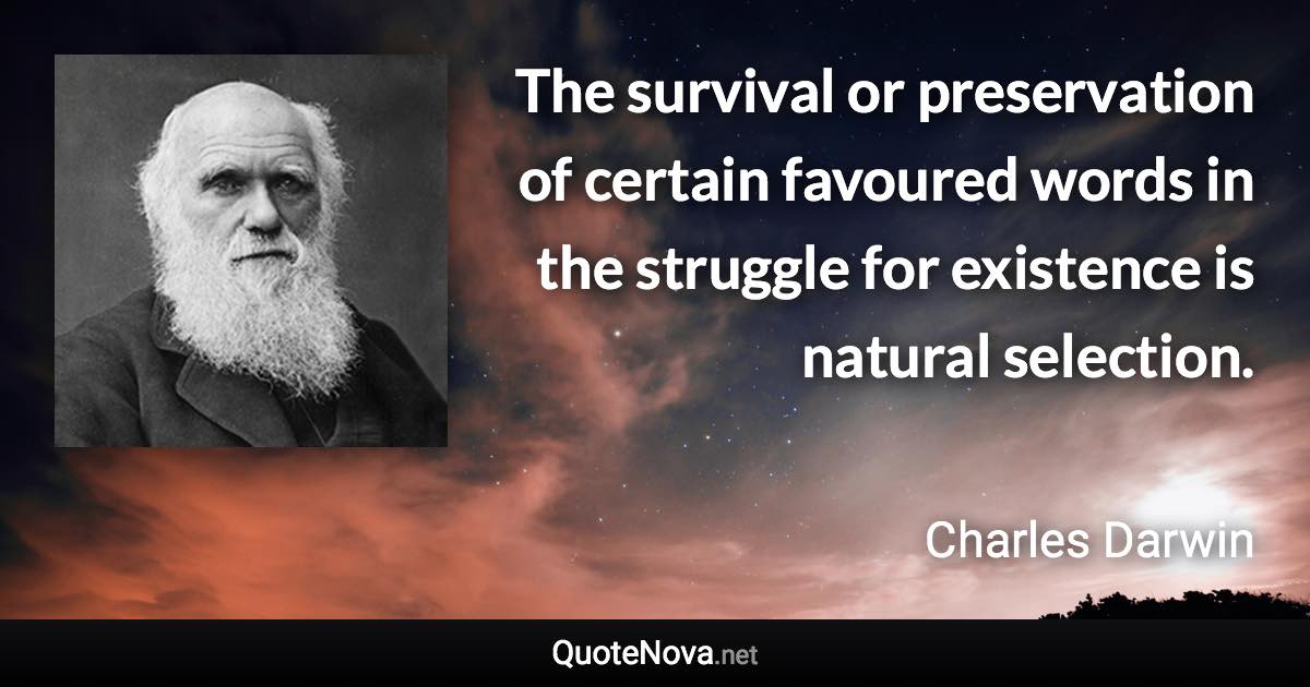 The survival or preservation of certain favoured words in the struggle for existence is natural selection. - Charles Darwin quote