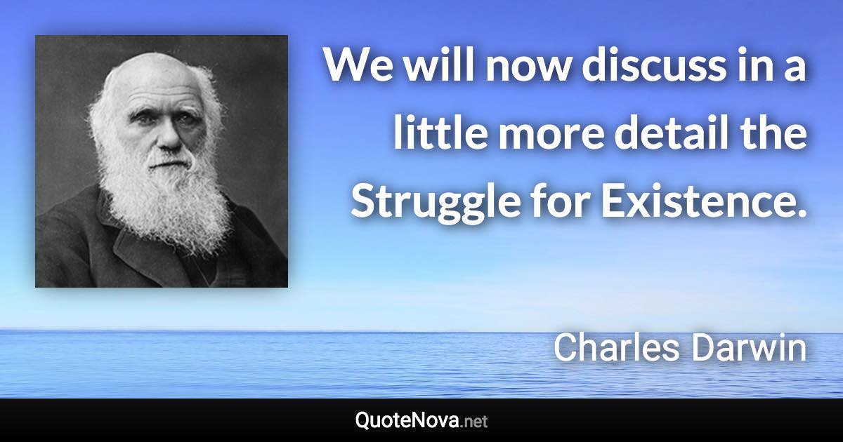 We will now discuss in a little more detail the Struggle for Existence. - Charles Darwin quote